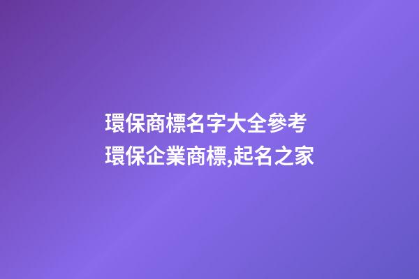 環保商標名字大全參考 環保企業商標,起名之家-第1張-公司起名-玄機派